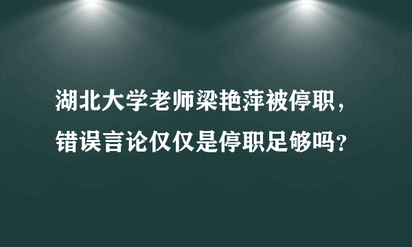 湖北大学老师梁艳萍被停职，错误言论仅仅是停职足够吗？