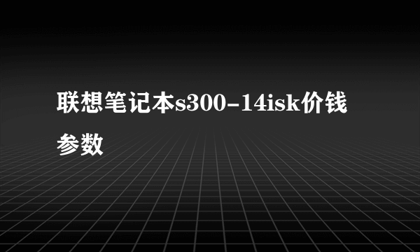 联想笔记本s300-14isk价钱 参数