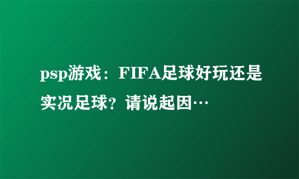 psp游戏：FIFA足球好玩还是实况足球？请说起因…