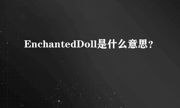 EnchantedDoll是什么意思？