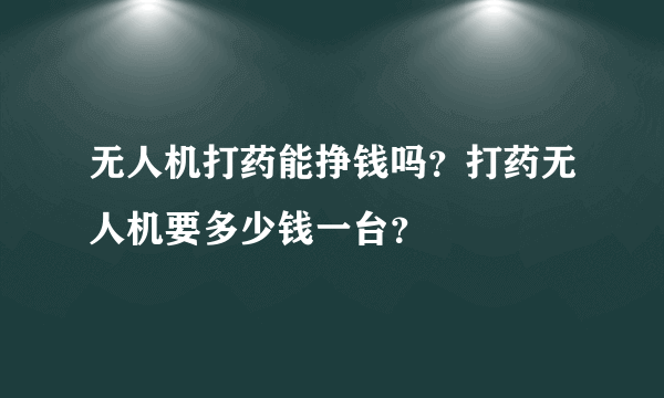 无人机打药能挣钱吗？打药无人机要多少钱一台？