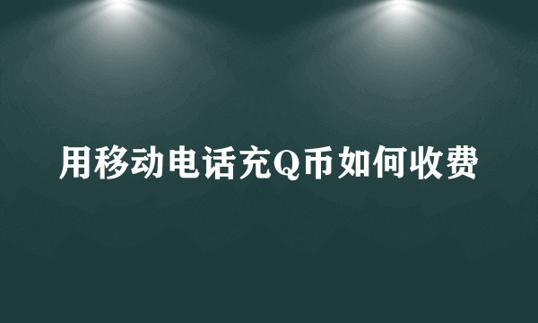 用移动电话充Q币如何收费