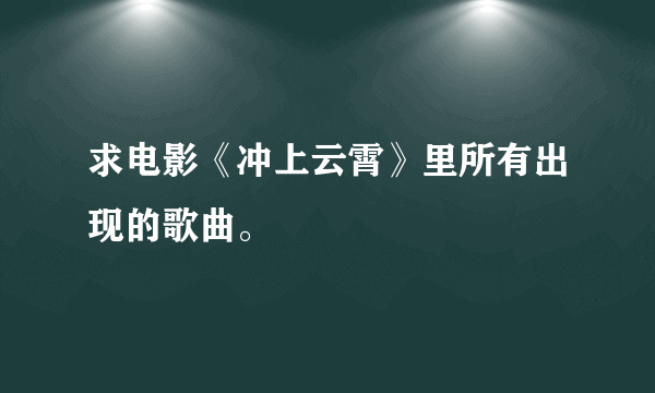 求电影《冲上云霄》里所有出现的歌曲。