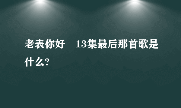 老表你好嘢13集最后那首歌是什么?