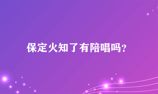 保定火知了有陪唱吗？