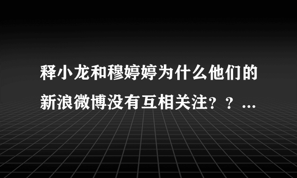 释小龙和穆婷婷为什么他们的新浪微博没有互相关注？？？很喜欢他们演的孔雀翎啊！！