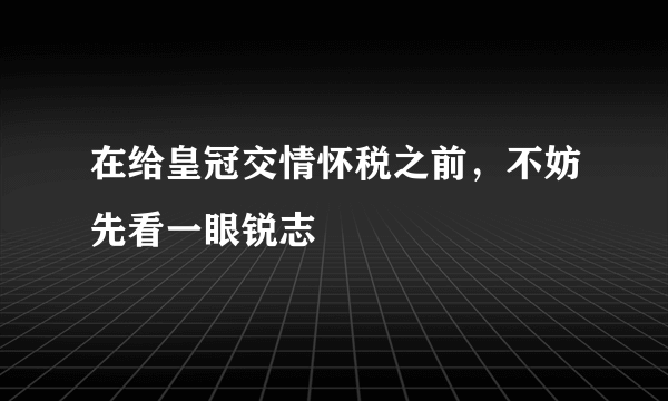 在给皇冠交情怀税之前，不妨先看一眼锐志