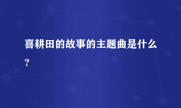 喜耕田的故事的主题曲是什么？