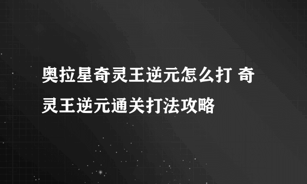 奥拉星奇灵王逆元怎么打 奇灵王逆元通关打法攻略