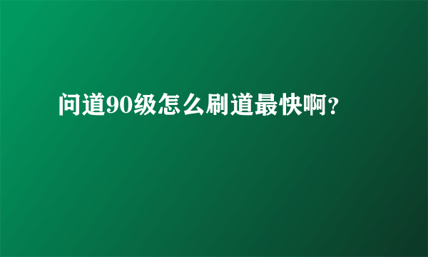 问道90级怎么刷道最快啊？