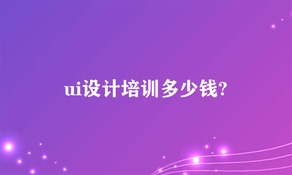 ui设计培训多少钱?