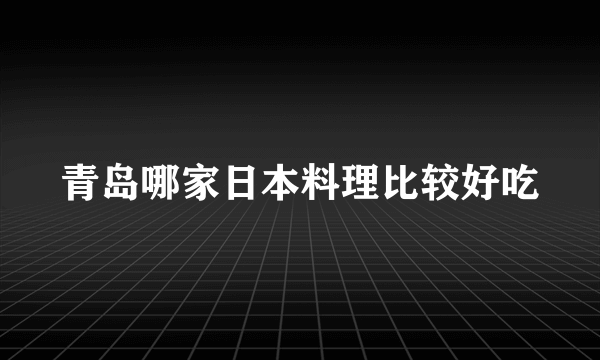 青岛哪家日本料理比较好吃