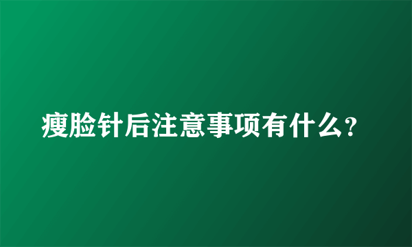 瘦脸针后注意事项有什么？