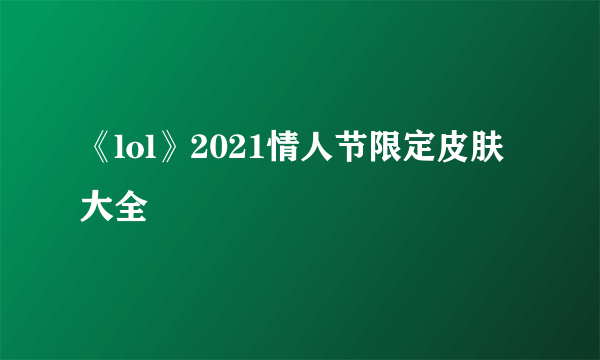 《lol》2021情人节限定皮肤大全