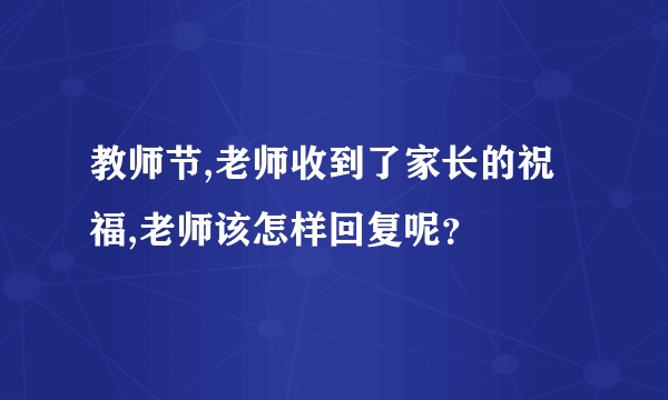 教师节,老师收到了家长的祝福,老师该怎样回复呢？