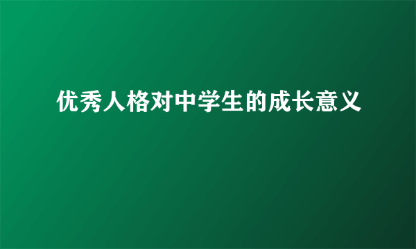 优秀人格对中学生的成长意义