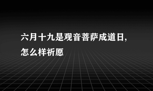 六月十九是观音菩萨成道日,怎么样祈愿