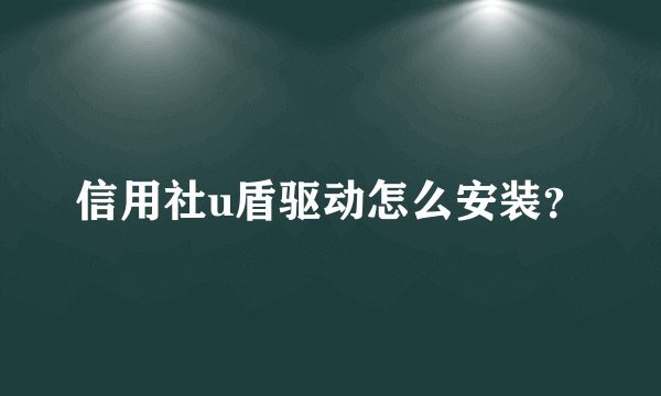 信用社u盾驱动怎么安装？