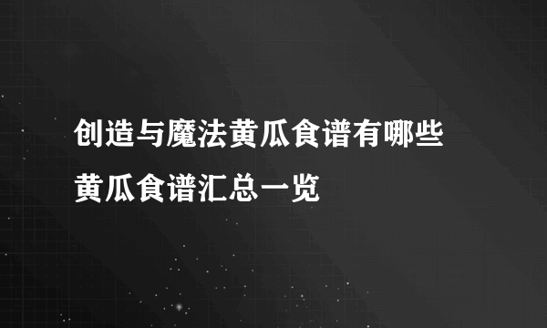 创造与魔法黄瓜食谱有哪些 黄瓜食谱汇总一览