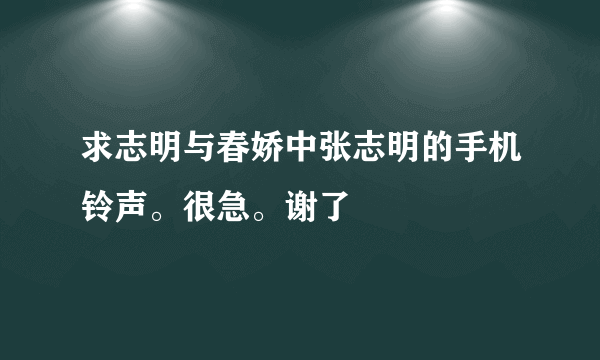 求志明与春娇中张志明的手机铃声。很急。谢了