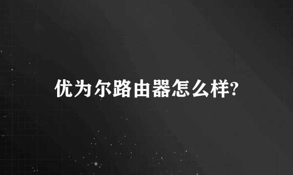 优为尔路由器怎么样?