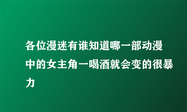 各位漫迷有谁知道哪一部动漫中的女主角一喝酒就会变的很暴力