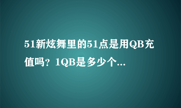 51新炫舞里的51点是用QB充值吗？1QB是多少个51点？里面的游戏币是一个月清理一次，还是不管多久都有的？