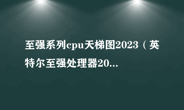 至强系列cpu天梯图2023（英特尔至强处理器2023-2025年）