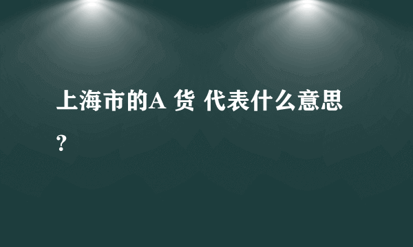 上海市的A 货 代表什么意思？