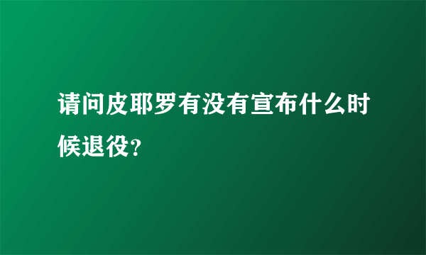 请问皮耶罗有没有宣布什么时候退役？