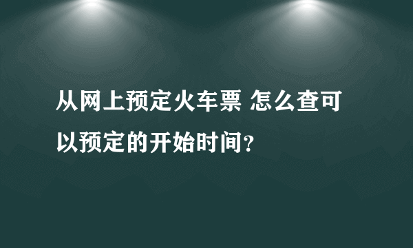 从网上预定火车票 怎么查可以预定的开始时间？