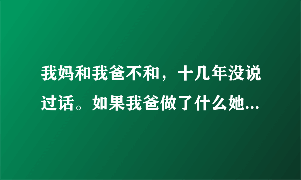 我妈和我爸不和，十几年没说过话。如果我爸做了什么她不喜欢的事，比如说洗完澡没有拖地，她就会叫我过去