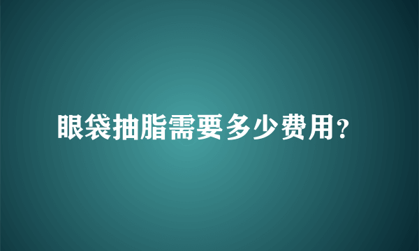 眼袋抽脂需要多少费用？