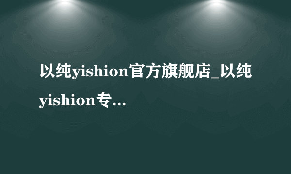 以纯yishion官方旗舰店_以纯yishion专卖店_以纯yishion女装质量好吗？