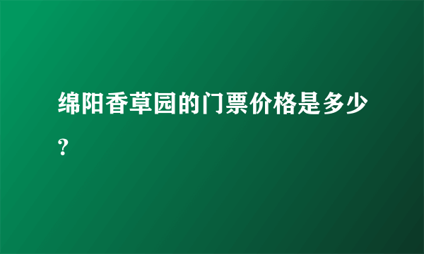 绵阳香草园的门票价格是多少？