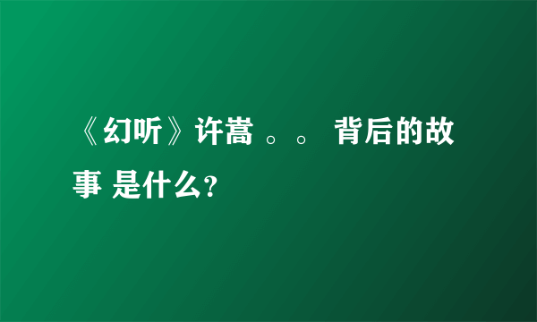 《幻听》许嵩 。。 背后的故事 是什么？