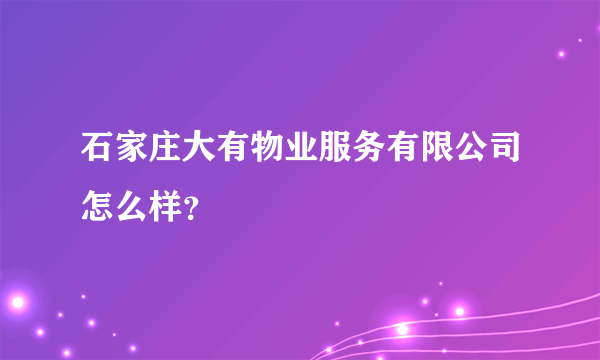 石家庄大有物业服务有限公司怎么样？