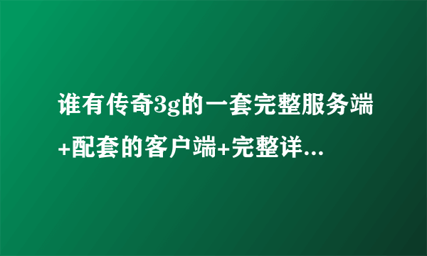 谁有传奇3g的一套完整服务端+配套的客户端+完整详细的教程下载啊!