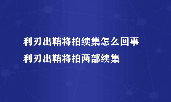 利刃出鞘将拍续集怎么回事 利刃出鞘将拍两部续集