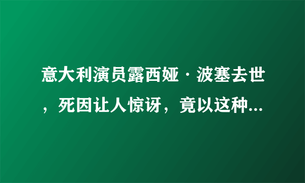 意大利演员露西娅·波塞去世，死因让人惊讶，竟以这种方式认识你