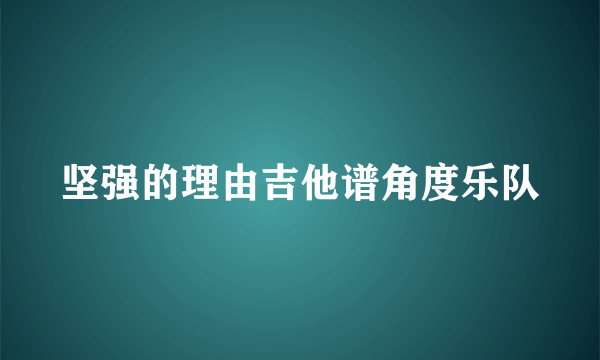 坚强的理由吉他谱角度乐队