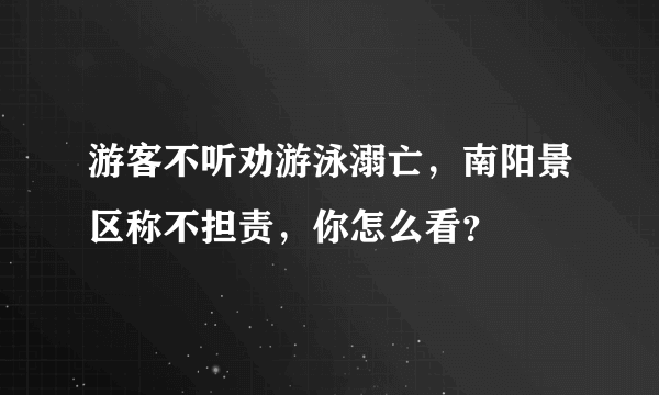 游客不听劝游泳溺亡，南阳景区称不担责，你怎么看？