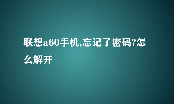 联想a60手机,忘记了密码?怎么解开