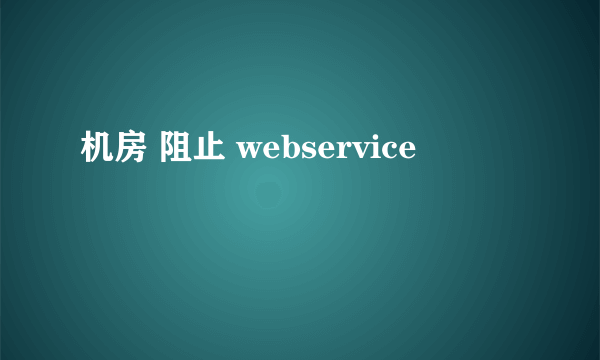 机房 阻止 webservice