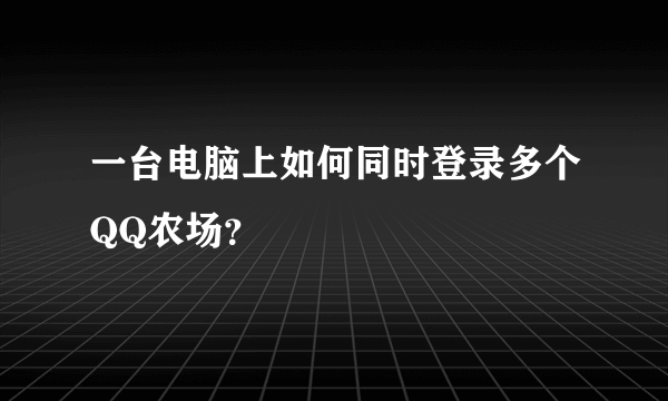 一台电脑上如何同时登录多个QQ农场？