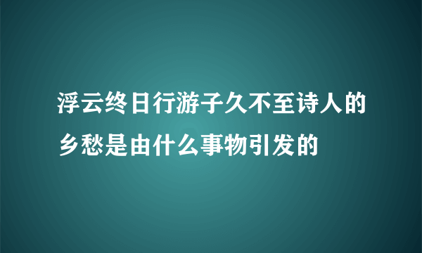 浮云终日行游子久不至诗人的乡愁是由什么事物引发的