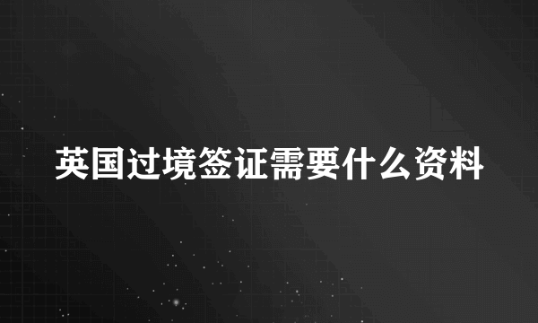 英国过境签证需要什么资料