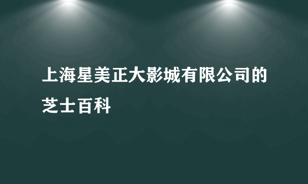 上海星美正大影城有限公司的芝士百科