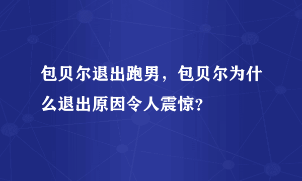 包贝尔退出跑男，包贝尔为什么退出原因令人震惊？