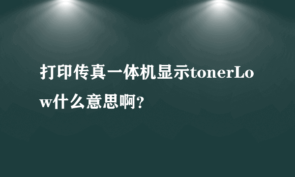 打印传真一体机显示tonerLow什么意思啊？